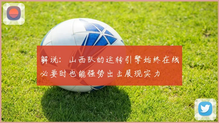解说：山西队的运转引擎始终在线必要时也能强势出击展现实力
