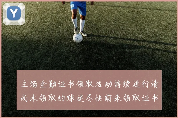 主场全勤证书领取活动持续进行请尚未领取的球迷尽快前来领取证书