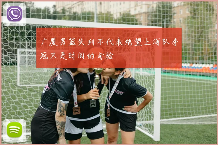 广厦男篮失利不代表绝望上海队夺冠只是时间的考验